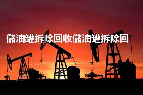 儲油罐拆除回收儲油罐拆除回收批發(fā)價格、市場報價、廠家（報廢油罐的拆解）